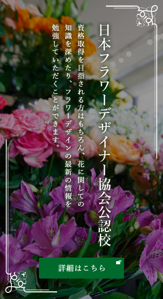 日本フラワーデザイナー協会認定校 資格取得を目指される方はもちろん、花に関しての知識を深めたり、フラワーデザインの最新の情報を勉強していただくことができます。