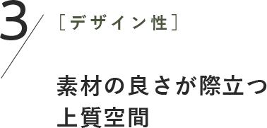 3［デザイン性］素材の良さが際立つ 上質空間