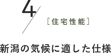 4［住宅性能］新潟の気候に 適した仕様